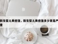 新生婴儿黄疸值，新生婴儿黄疸值多少算是严重
