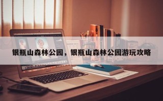 银瓶山森林公园，银瓶山森林公园游玩攻略