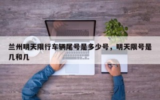 兰州明天限行车辆尾号是多少号，明天限号是几和几
