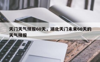 天门天气预报60天，湖北天门未来60天的天气预报