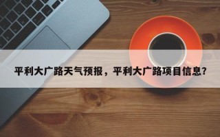 平利大广路天气预报，平利大广路项目信息？