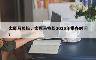 太原马拉松，太原马拉松2025年举办时间？