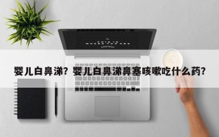 婴儿白鼻涕？婴儿白鼻涕鼻塞咳嗽吃什么药？