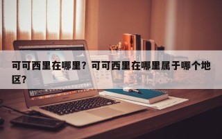 可可西里在哪里？可可西里在哪里属于哪个地区？
