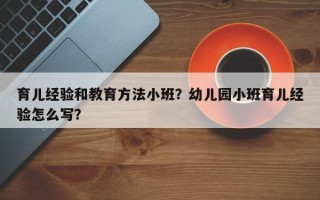 育儿经验和教育方法小班？幼儿园小班育儿经验怎么写？
