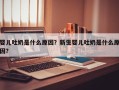 婴儿吐奶是什么原因？新生婴儿吐奶是什么原因？