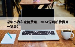 深圳小汽车竞价费用，2024深圳拍牌费用一览表？