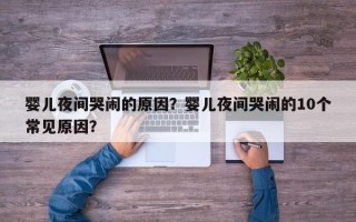 婴儿夜间哭闹的原因？婴儿夜间哭闹的10个常见原因？