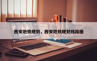 西安地铁规划，西安地铁规划线路图