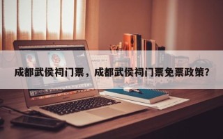 成都武侯祠门票，成都武侯祠门票免票政策？