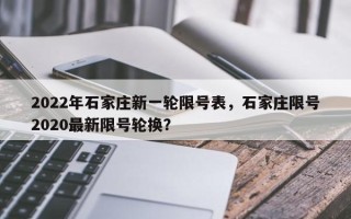 2022年石家庄新一轮限号表，石家庄限号2020最新限号轮换？