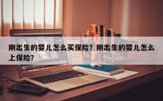 刚出生的婴儿怎么买保险？刚出生的婴儿怎么上保险？