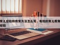 育儿经验和教育方法怎么写，有效的育儿教育经验