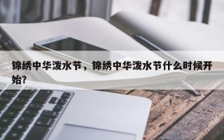 锦绣中华泼水节，锦绣中华泼水节什么时候开始？