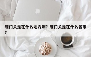 雁门关是在什么地方啊？雁门关是在什么省市？