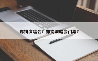 郑钧演唱会？郑钧演唱会门票？