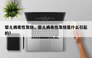婴儿病毒性发烧，婴儿病毒性发烧是什么引起的？