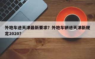 外地车进天津最新要求？外地车辆进天津新规定2020？