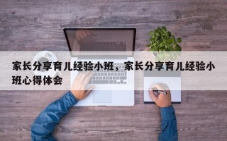 家长分享育儿经验小班，家长分享育儿经验小班心得体会