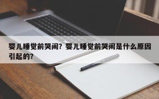 婴儿睡觉前哭闹？婴儿睡觉前哭闹是什么原因引起的？