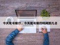 今天尾号限行，今天尾号限行时间到几点
