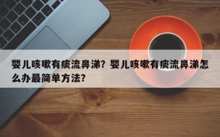 婴儿咳嗽有痰流鼻涕？婴儿咳嗽有痰流鼻涕怎么办最简单方法？