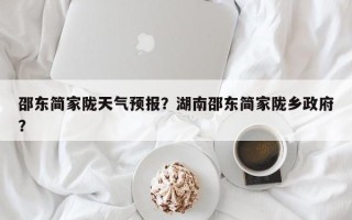 邵东简家陇天气预报？湖南邵东简家陇乡政府？