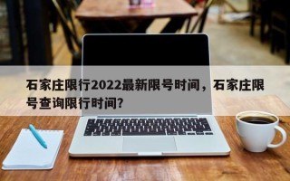 石家庄限行2022最新限号时间，石家庄限号查询限行时间？