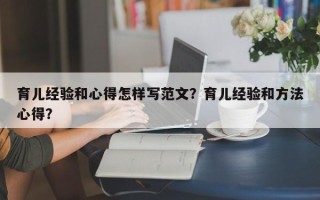 育儿经验和心得怎样写范文？育儿经验和方法心得？