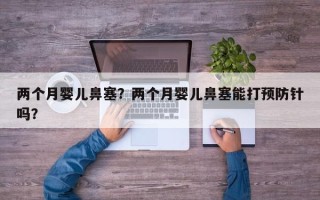 两个月婴儿鼻塞？两个月婴儿鼻塞能打预防针吗？