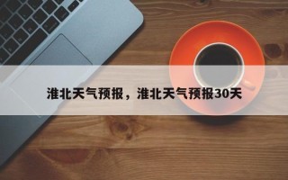 淮北天气预报，淮北天气预报30天