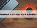 聪明孩子育儿经验丰富？聪明宝宝成长教育？