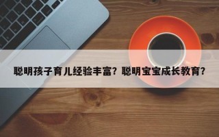 聪明孩子育儿经验丰富？聪明宝宝成长教育？