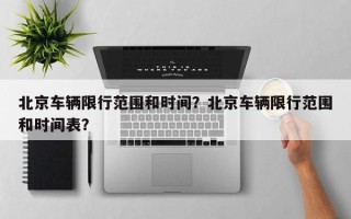 北京车辆限行范围和时间？北京车辆限行范围和时间表？
