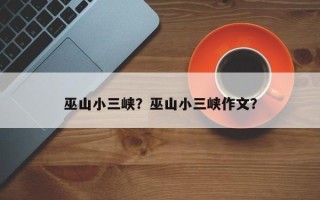 巫山小三峡？巫山小三峡作文？