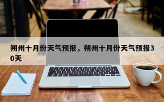朔州十月份天气预报，朔州十月份天气预报30天