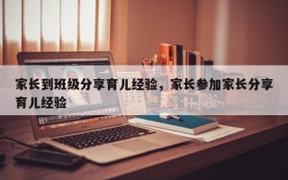 家长到班级分享育儿经验，家长参加家长分享育儿经验