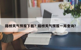 路桥天气预报下载？路桥天气预报一周查询？