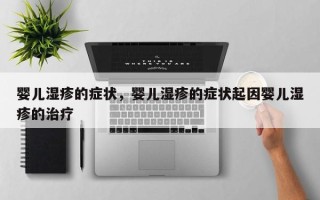 婴儿湿疹的症状，婴儿湿疹的症状起因婴儿湿疹的治疗