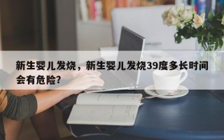 新生婴儿发烧，新生婴儿发烧39度多长时间会有危险？
