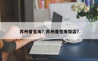 苏州香雪海？苏州香雪海饭店？
