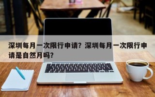 深圳每月一次限行申请？深圳每月一次限行申请是自然月吗？