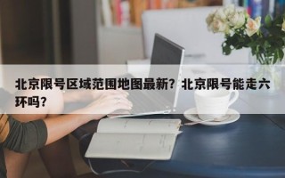 北京限号区域范围地图最新？北京限号能走六环吗？
