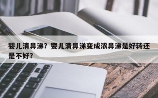 婴儿清鼻涕？婴儿清鼻涕变成浓鼻涕是好转还是不好？