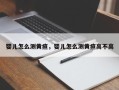 婴儿怎么测黄疸，婴儿怎么测黄疸高不高