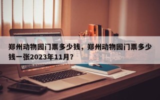 郑州动物园门票多少钱，郑州动物园门票多少钱一张2023年11月？