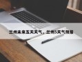 兰州未来五天天气，兰州5天气预报