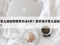 育儿经验和教育方法4岁？四岁孩子育儿经验？