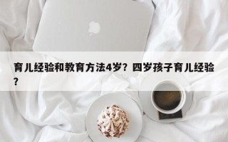 育儿经验和教育方法4岁？四岁孩子育儿经验？