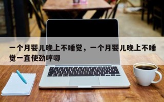 一个月婴儿晚上不睡觉，一个月婴儿晚上不睡觉一直使劲哼唧
